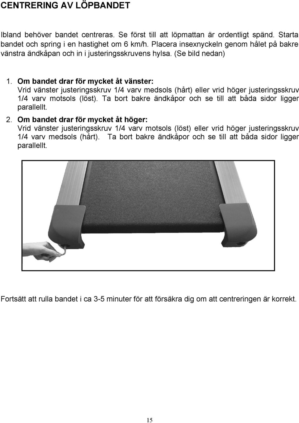 Om bandet drar för mycket åt vänster: Vrid vänster justeringsskruv 1/4 varv medsols (hårt) eller vrid höger justeringsskruv 1/4 varv motsols (löst).