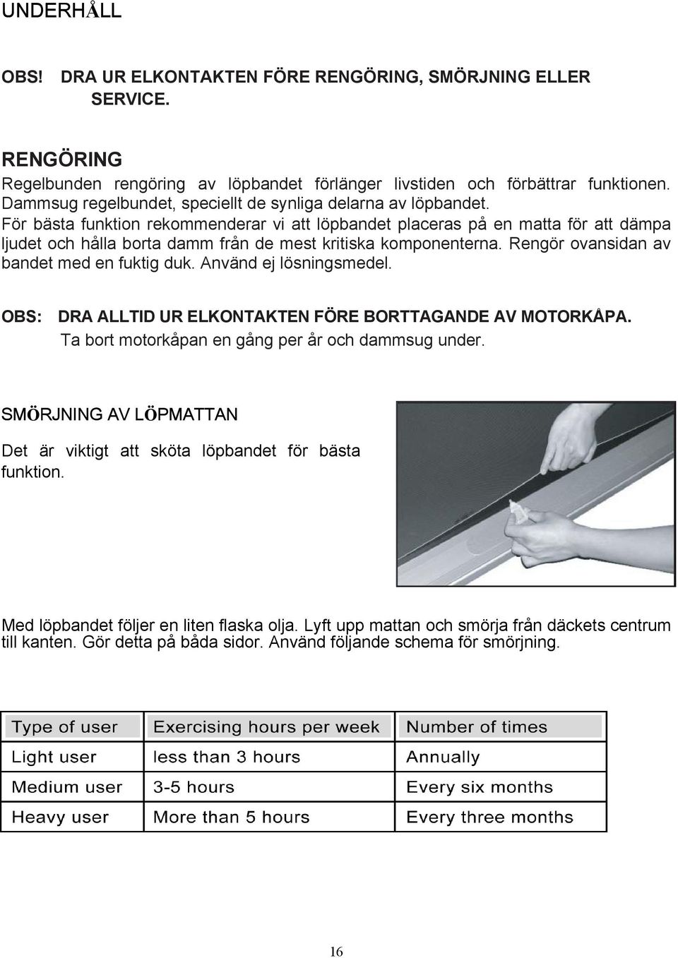 För bästa funktion rekommenderar vi att löpbandet placeras på en matta för att dämpa ljudet och hålla borta damm från de mest kritiska komponenterna. Rengör ovansidan av bandet med en fuktig duk.