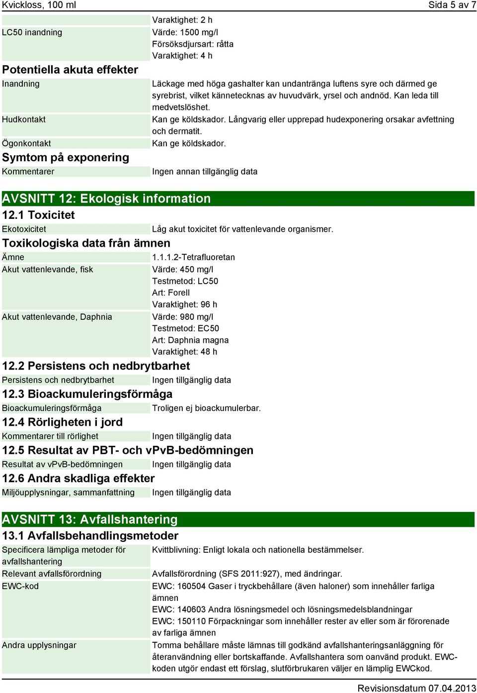 Långvarig eller upprepad hudexponering orsakar avfettning och dermatit. Kan ge köldskador. Ingen annan tillgänglig data AVSNITT 12: Ekologisk information 12.