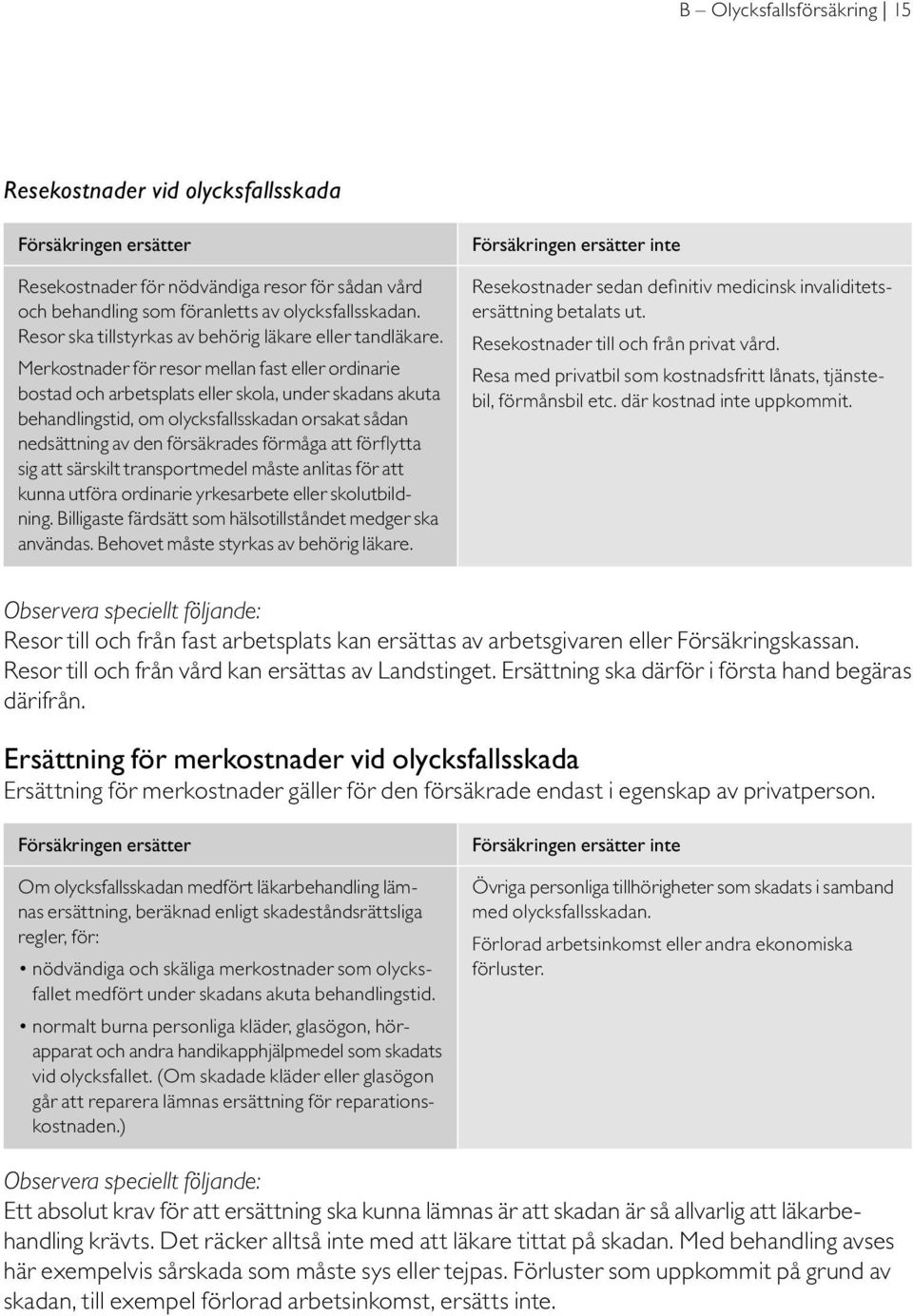 Merkostnader för resor mellan fast eller ordinarie bostad och arbetsplats eller skola, under skadans akuta behandlingstid, om olycksfallsskadan orsakat sådan nedsättning av den försäkrades förmåga