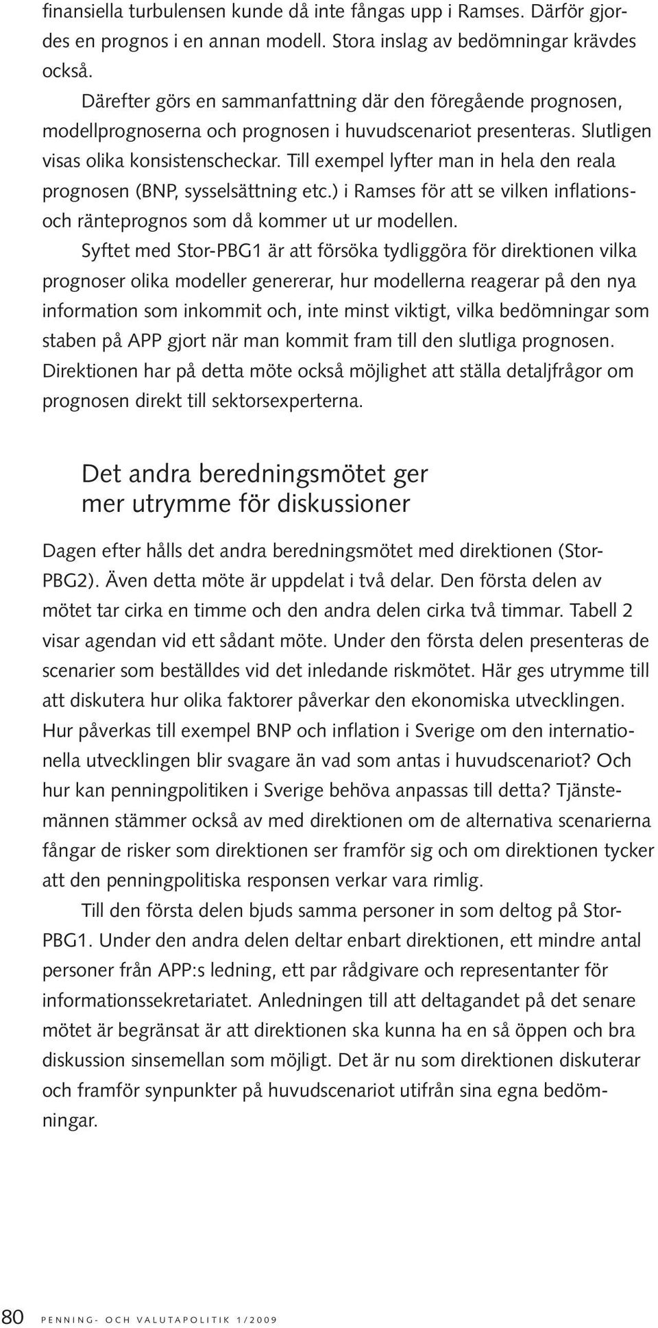 Till exempel lyfter man in hela den reala prognosen (BNP, sysselsättning etc.) i Ramses för att se vilken inflationsoch ränteprognos som då kommer ut ur modellen.