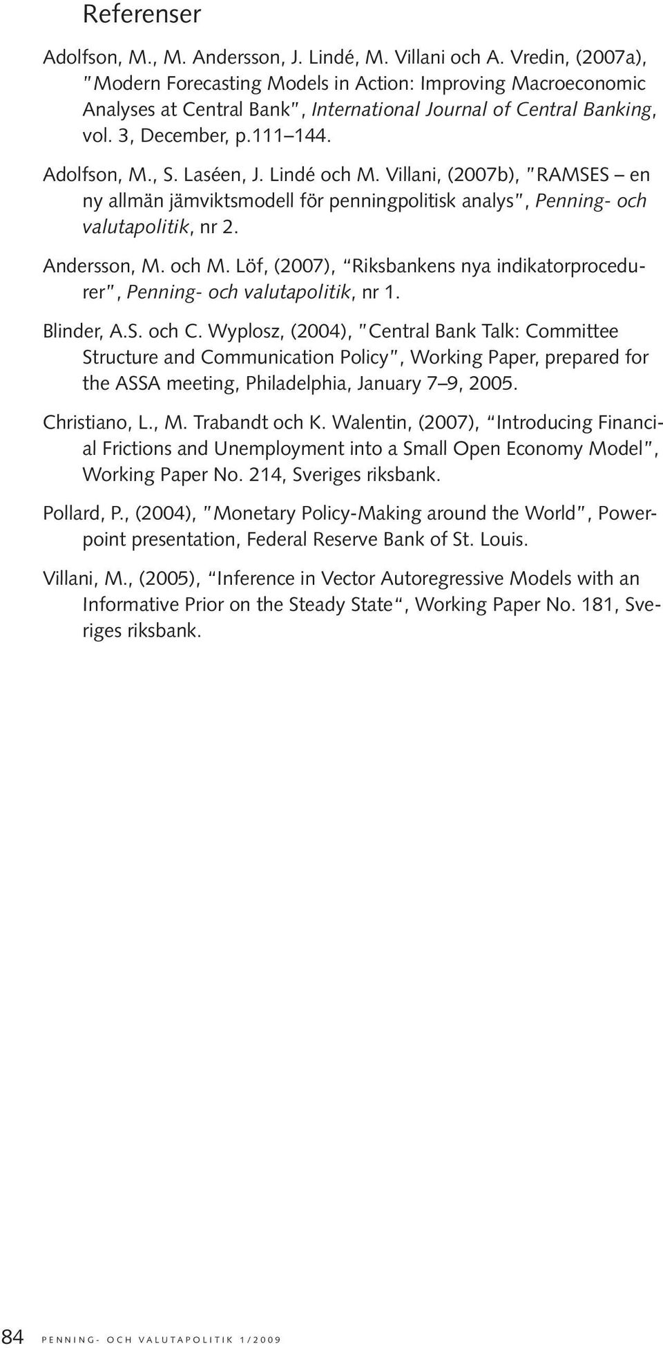 Laséen, J. Lindé och M. Villani, (2007b), RAMSES en ny allmän jämviktsmodell för penningpolitisk analys, Penning- och valutapolitik, nr 2. Andersson, M. och M. Löf, (2007), Riksbankens nya indikatorprocedurer, Penning- och valutapolitik, nr 1.