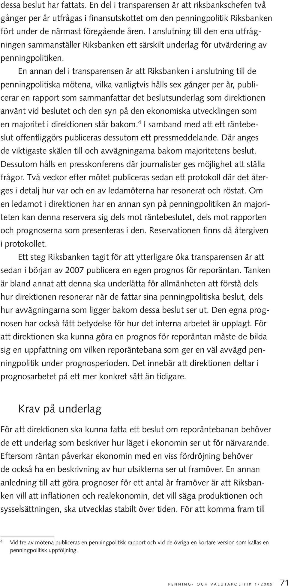 En annan del i transparensen är att Riksbanken i anslutning till de penningpolitiska mötena, vilka vanligtvis hålls sex gånger per år, publicerar en rapport som sammanfattar det beslutsunderlag som