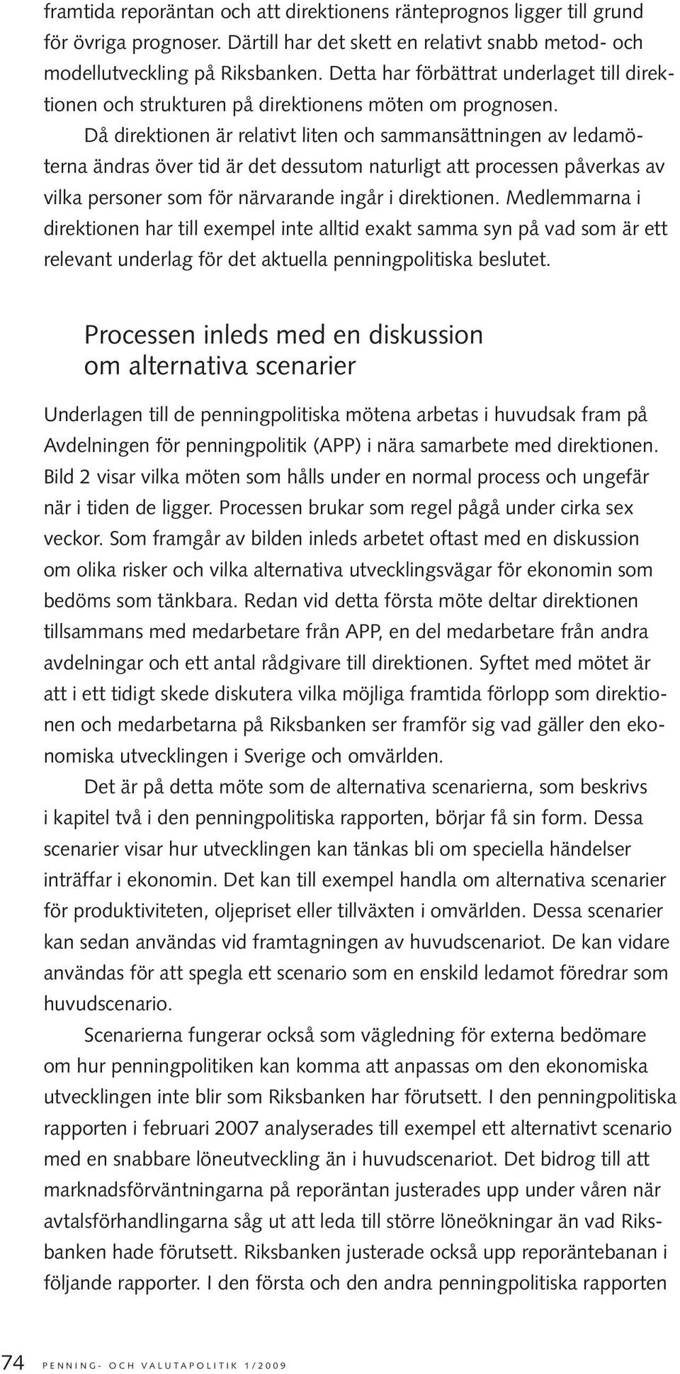 Då direktionen är relativt liten och sammansättningen av ledamöterna ändras över tid är det dessutom naturligt att processen påverkas av vilka personer som för närvarande ingår i direktionen.