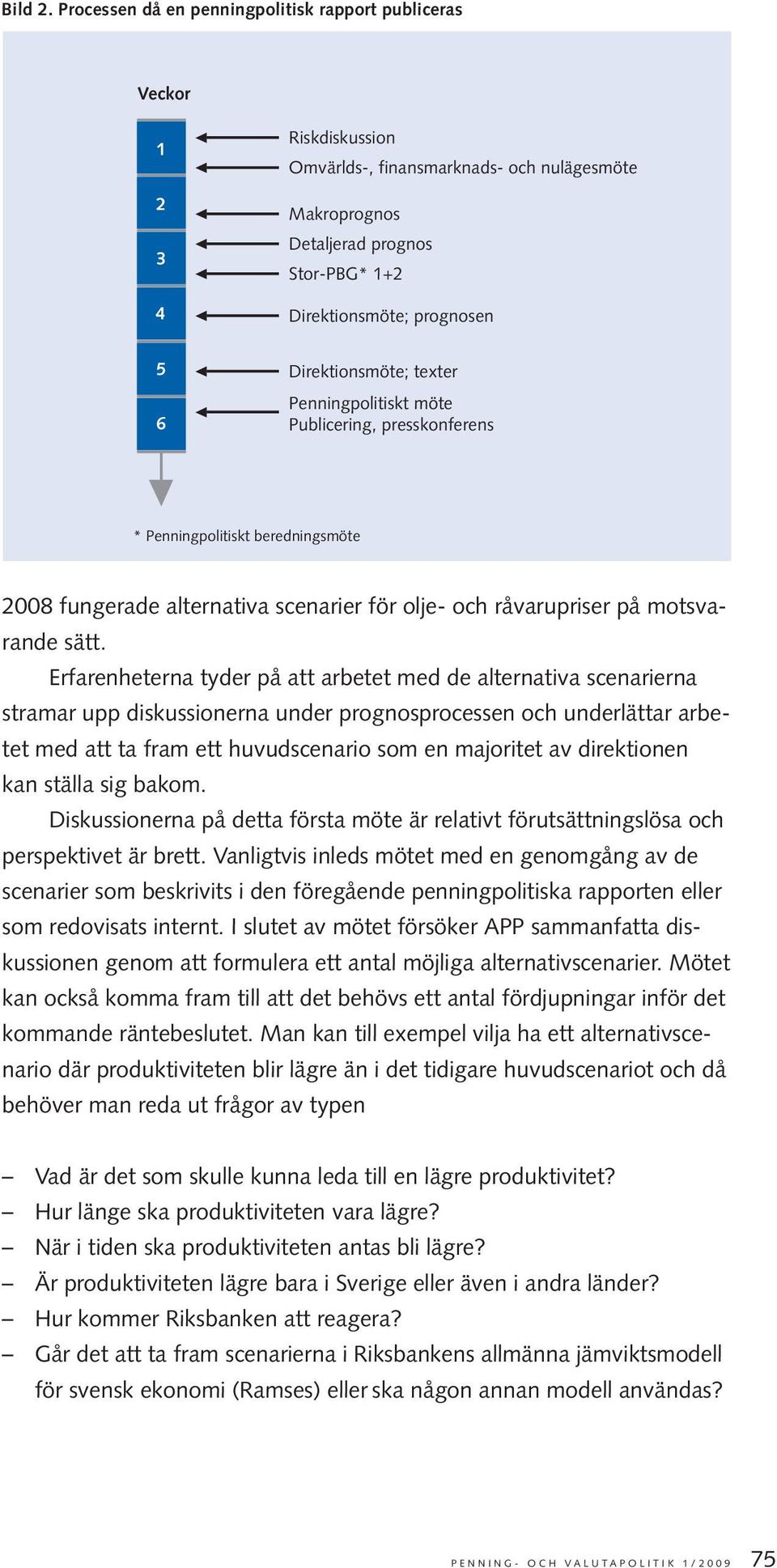 Direktionsmöte; texter Penningpolitiskt möte Publicering, presskonferens * Penningpolitiskt beredningsmöte 2008 fungerade alternativa scenarier för olje- och råvarupriser på motsvarande sätt.