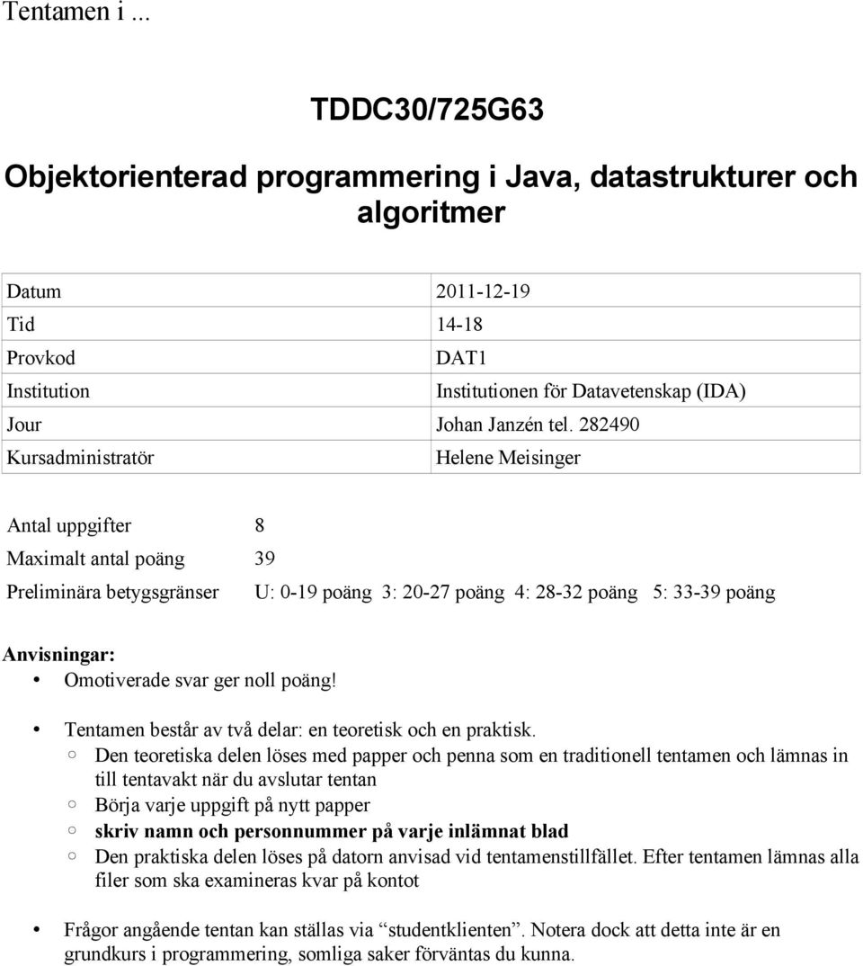 282490 Kursadministratör Helene Meisinger Antal uppgifter 8 Maximalt antal poäng 39 Preliminära betygsgränser U: 0-19 poäng 3: 20-27 poäng 4: 28-32 poäng 5: 33-39 poäng Anvisningar: Omotiverade svar