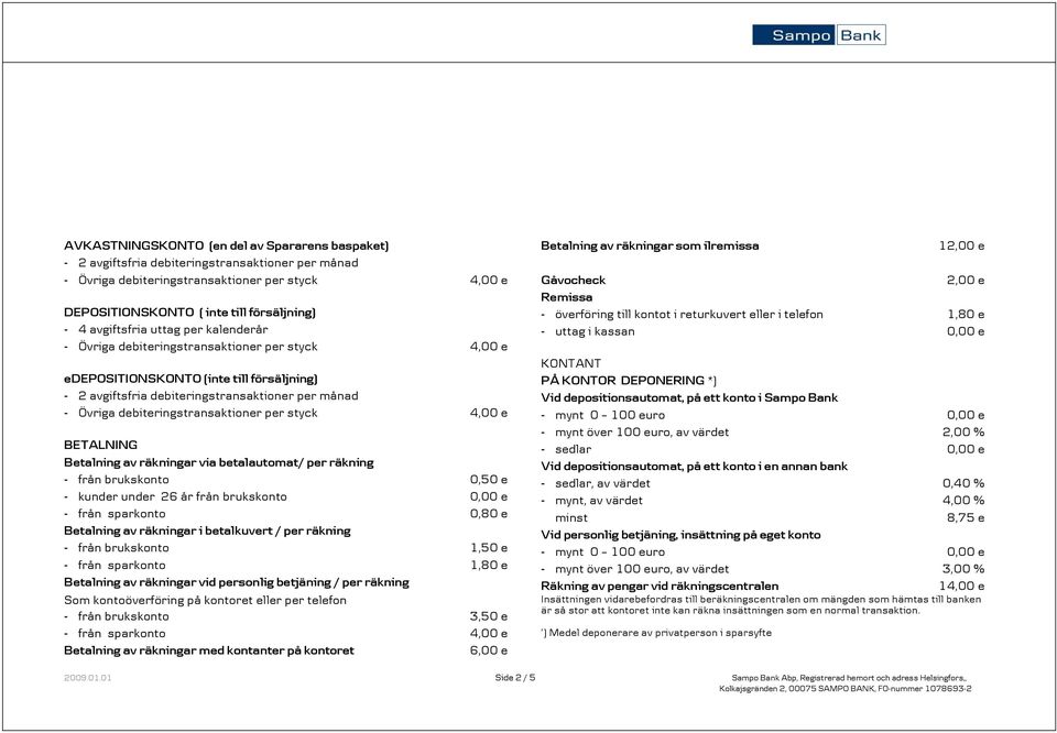 debiteringstransaktioner per styck 4,00 e BETALNING Betalning av räkningar via betalautomat/ per räkning från brukskonto 0,50 e kunder under 26 år från brukskonto från sparkonto 0,80 e Betalning av