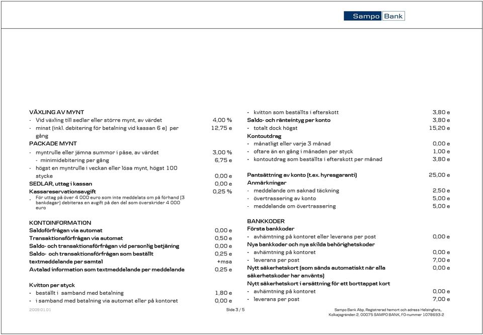 mynt, högst 100 stycke SEDLAR, uttag i kassan Kassareservationsavgift 0,25 % För uttag på över 4 000 euro som inte meddelats om på förhand (3 bankdagar) debiteras en avgift på den del som överskrider
