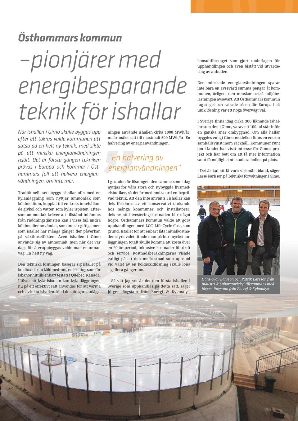 Traditionellt sett byggs ishallar ofta med en kylanläggning som nyttjar ammoniak som köldmedium, kopplat till en krets innehållande glykol och vatten som kyler ispisten.