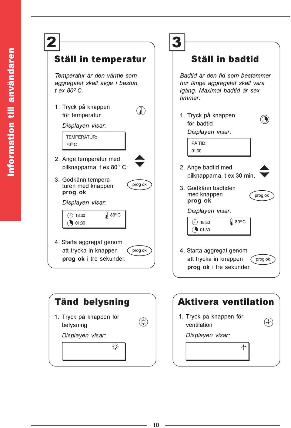 3 Ställ in badtid Badtid är den tid som bestämmer hur länge aggregatet skall vara igång. Maximal badtid är sex timmar. 1. Tryck på knappen för badtid Displayen visar: PÅ TID: 01:30 2.