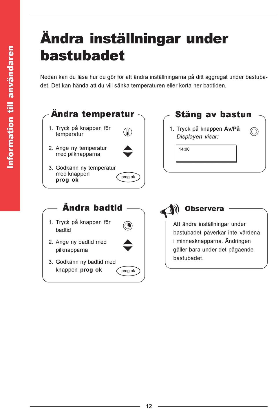 Godkänn ny temperatur med knappen prog ok Stäng av bastun 1. Tryck på knappen Av/På Displayen visar: 14:00 Ändra badtid 1. Tryck på knappen för badtid 2.