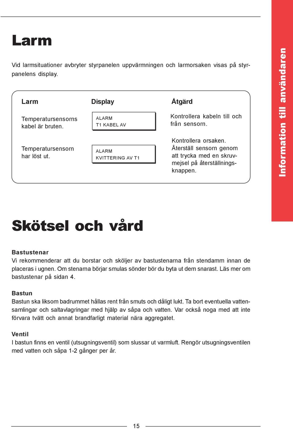 Information till användaren Skötsel och vård Bastustenar Vi rekommenderar att du borstar och sköljer av bastustenarna från stendamm innan de placeras i ugnen.