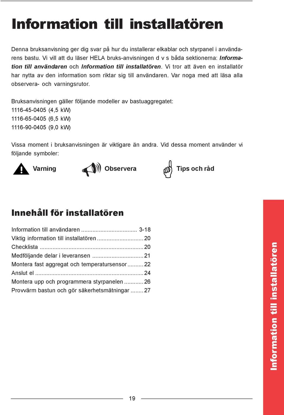 Vi tror att även en installatör har nytta av den information som riktar sig till användaren. Var noga med att läsa alla observera- och varningsrutor.