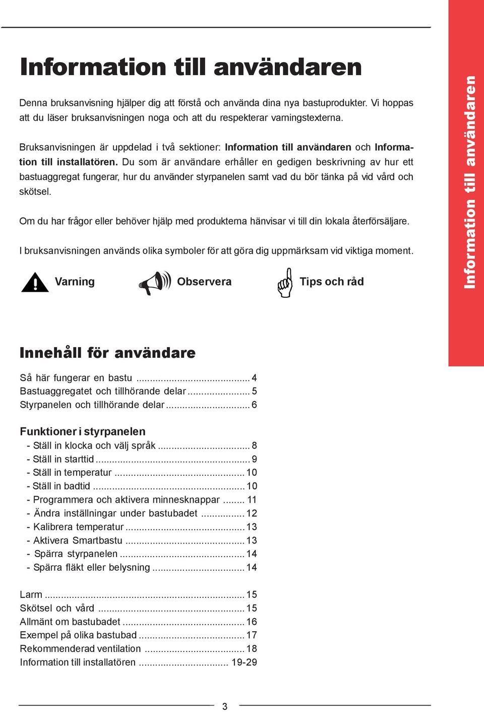 Du som är användare erhåller en gedigen beskrivning av hur ett bastuaggregat fungerar, hur du använder styrpanelen samt vad du bör tänka på vid vård och skötsel.