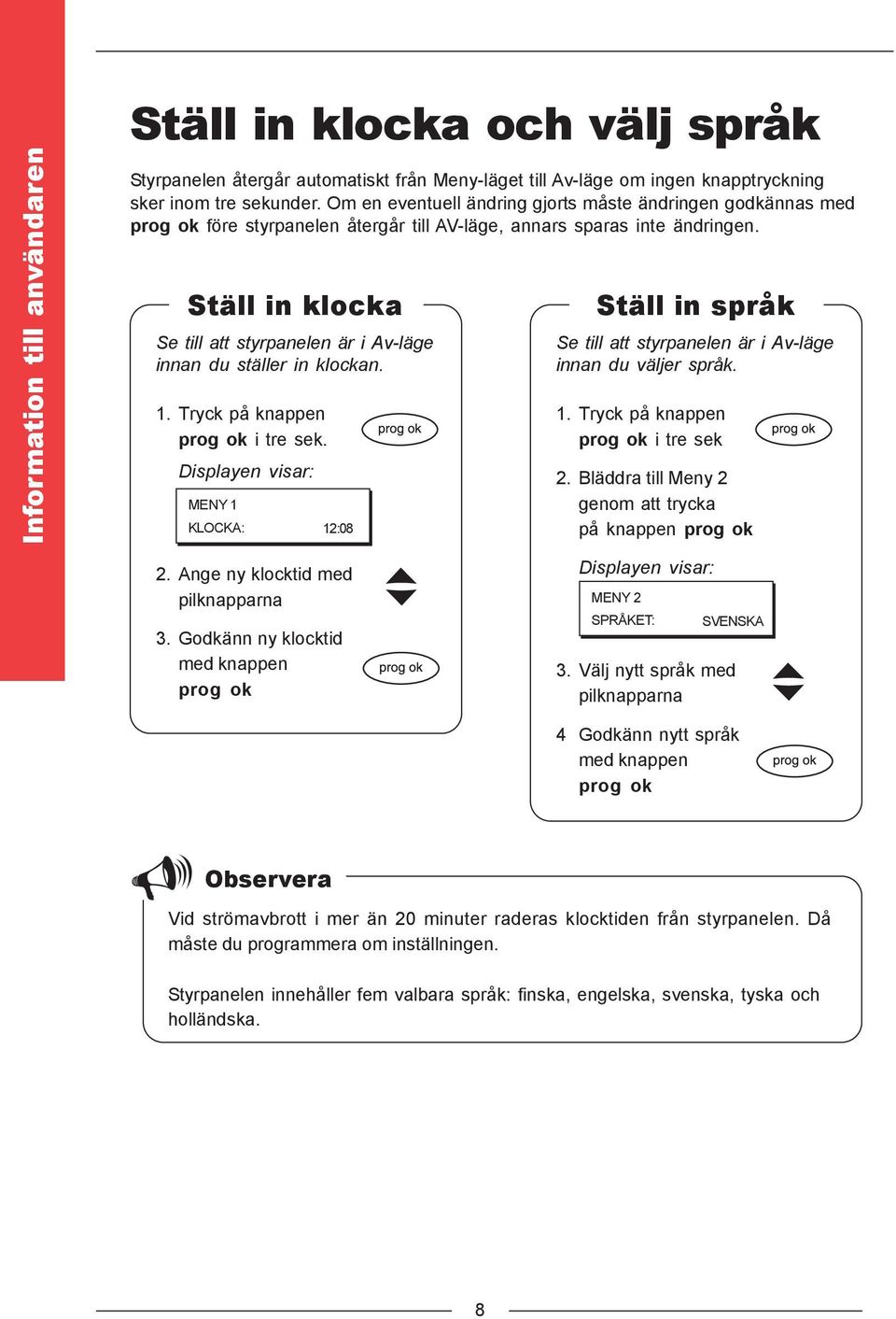 Ställ in klocka Se till att styrpanelen är i Av-läge innan du ställer in klockan. 1. Tryck på knappen prog ok i tre sek.