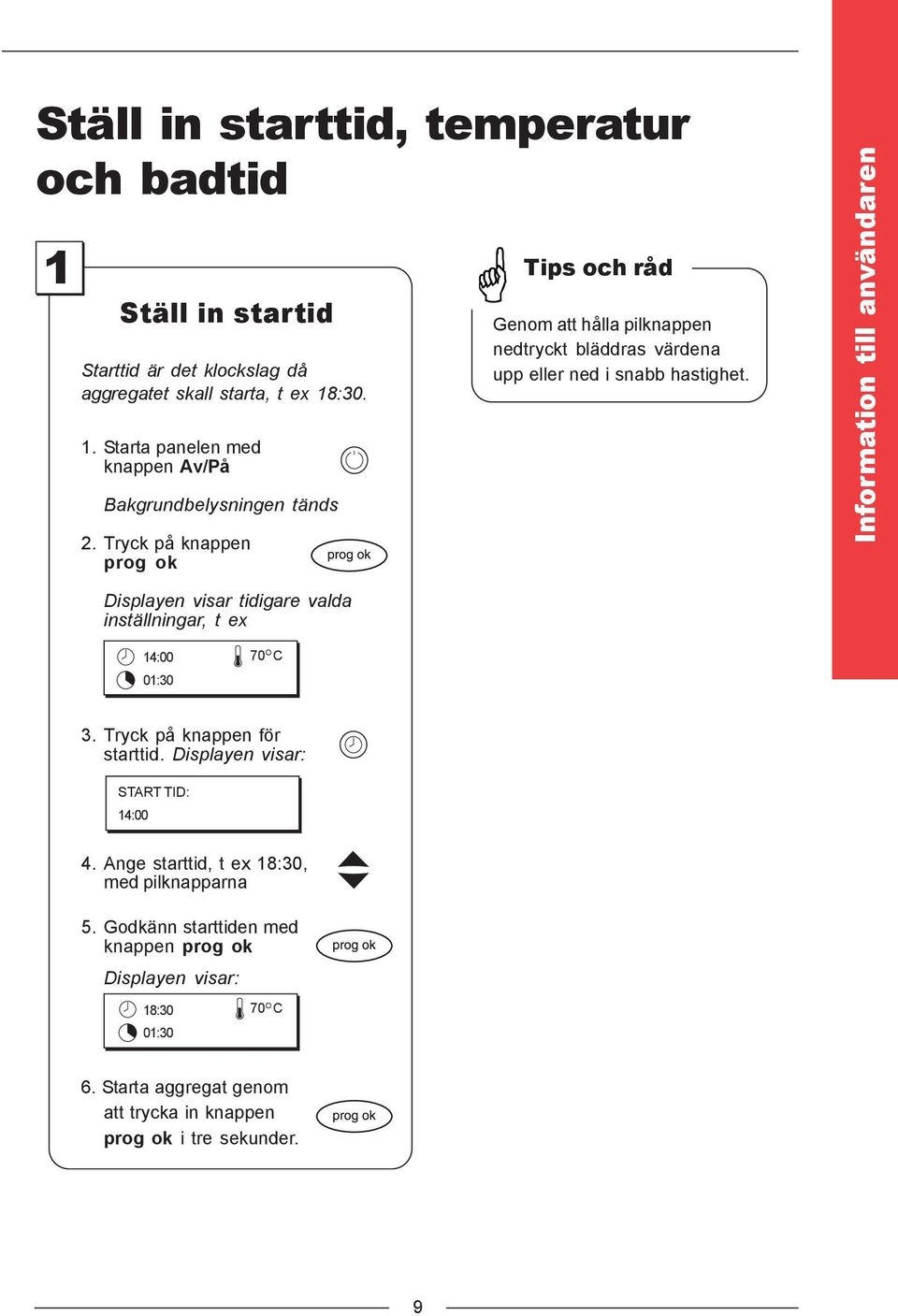 Information till användaren Displayen visar tidigare valda inställningar, t ex 14:00 01:30 70 O C 3. Tryck på knappen för starttid. Displayen visar: START TID: 14:00 4.