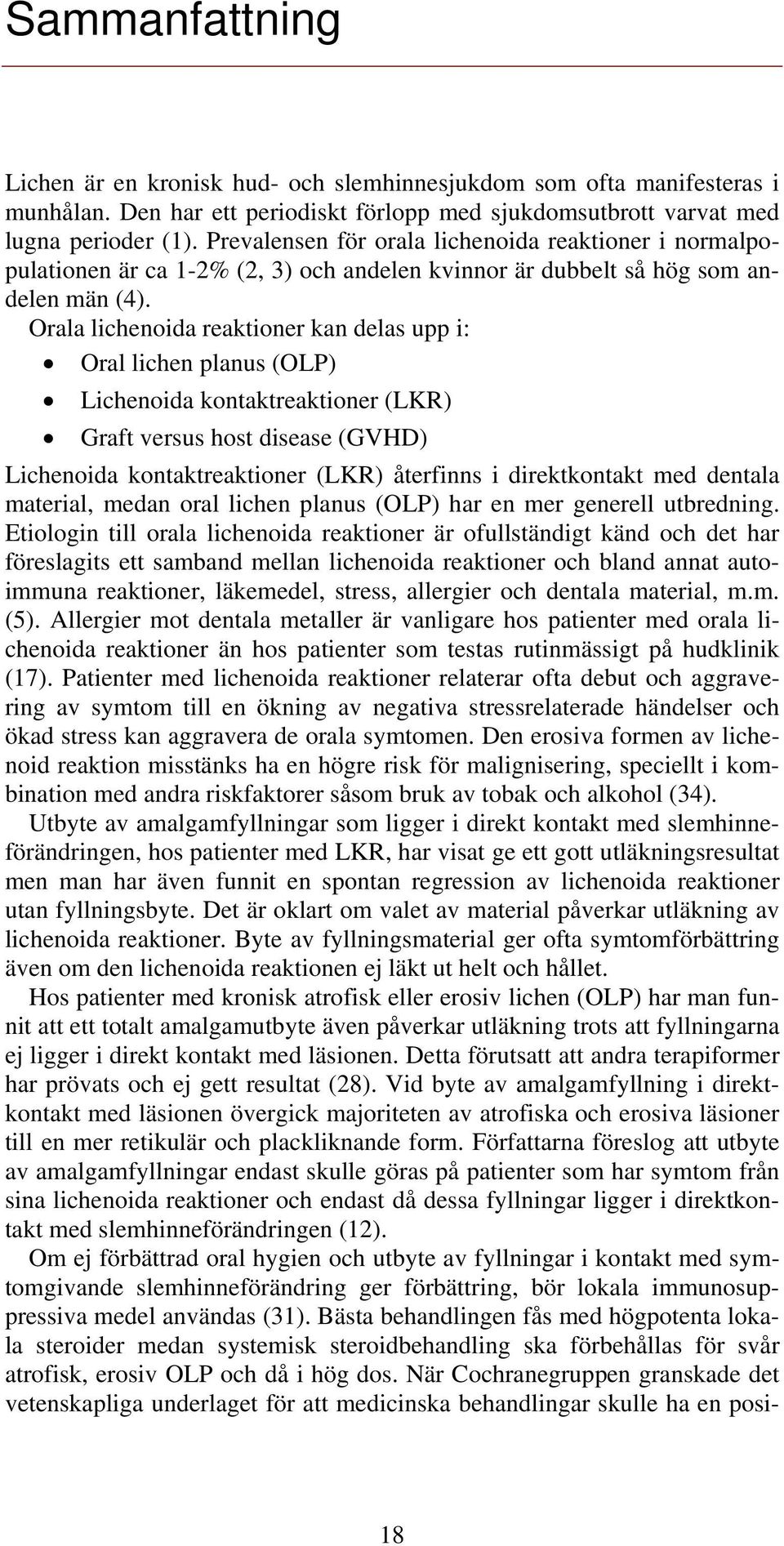 Orala lichenoida reaktioner kan delas upp i: Oral lichen planus (OLP) Lichenoida kontaktreaktioner (LKR) Graft versus host disease (GVHD) Lichenoida kontaktreaktioner (LKR) återfinns i direktkontakt