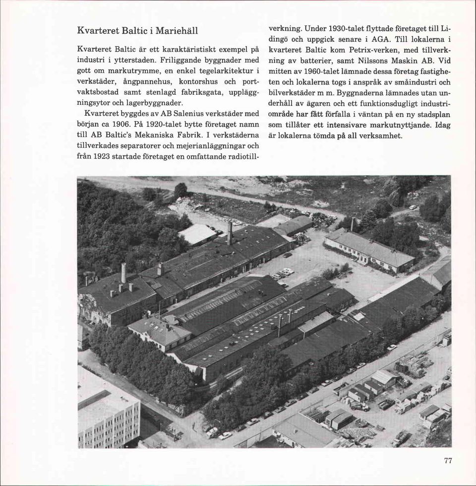Kvarteret byggdes av AB Salenius verkstäder med början ca 1906. På 1920-talet bytte företaget namn till AB Baltic's Mekaniska Fabrik.