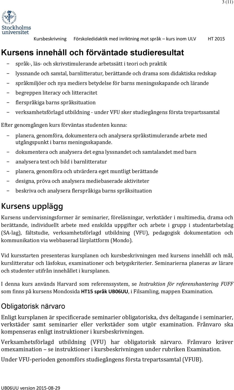 sker studiegångens första trepartssamtal Efter genomgången kurs förväntas studenten kunna: planera, genomföra, dokumentera och analysera språkstimulerande arbete med utgångspunkt i barns