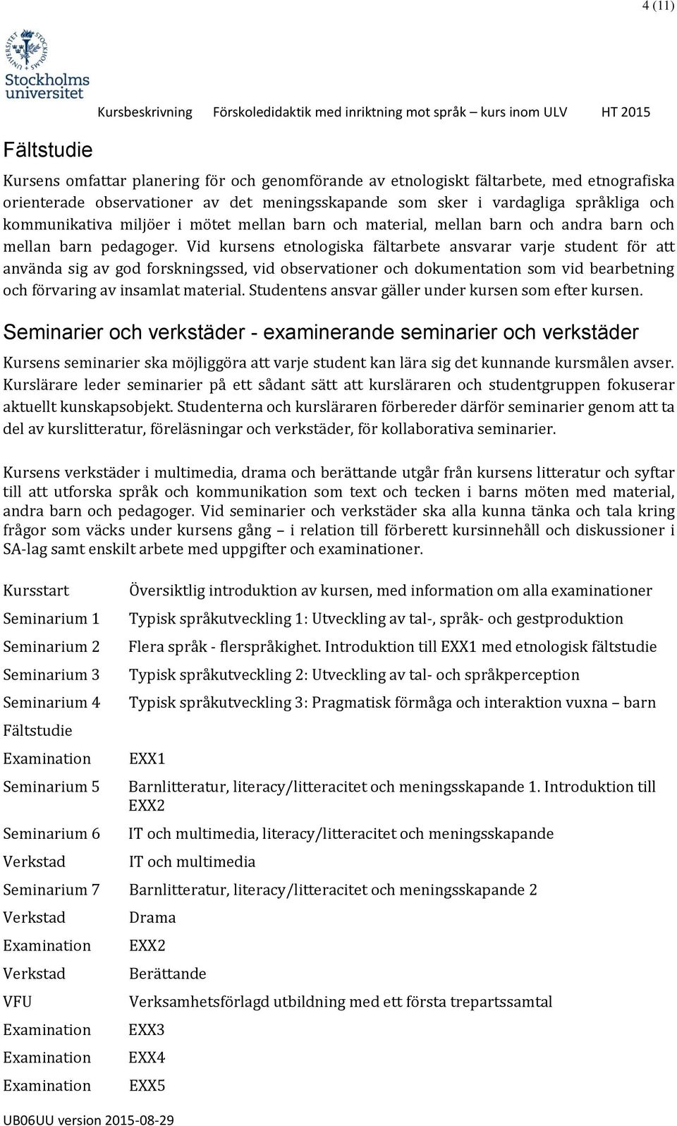 Vid kursens etnologiska fältarbete ansvarar varje student för att använda sig av god forskningssed, vid observationer och dokumentation som vid bearbetning och förvaring av insamlat material.