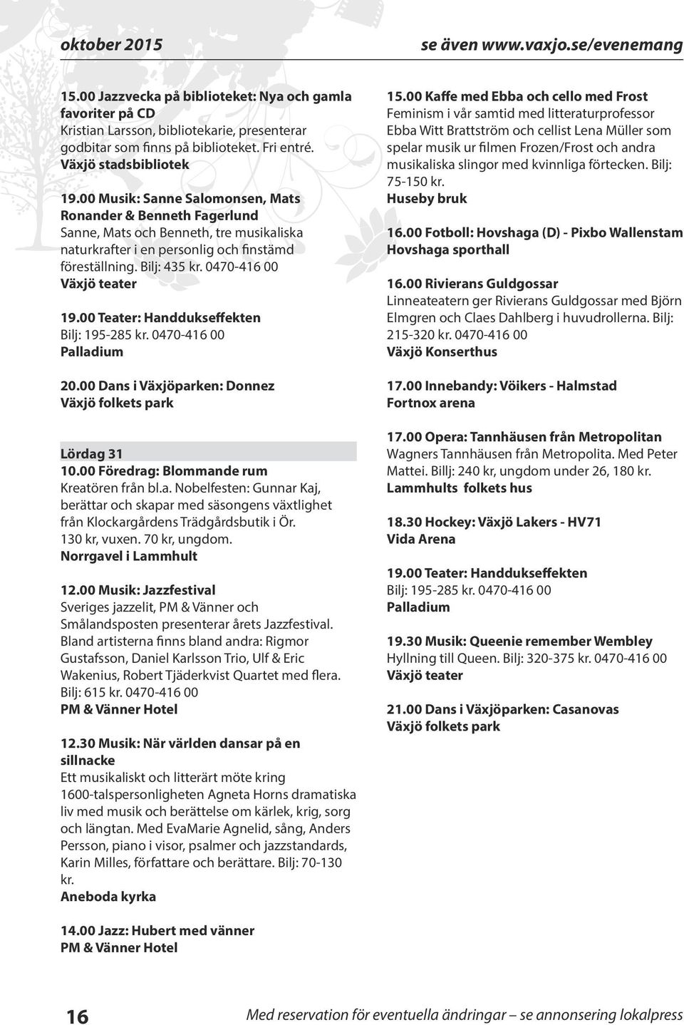 0470-416 00 Växjö teater 19.00 Teater: Handdukseffekten Bilj: 195-285 kr. 0470-416 00 20.00 Dans i Växjöparken: Donnez Växjö folkets park Lördag 31 10.00 Föredrag: Blommande rum Kreatören från bl.a. Nobelfesten: Gunnar Kaj, berättar och skapar med säsongens växtlighet från Klockargårdens Trädgårdsbutik i Ör.