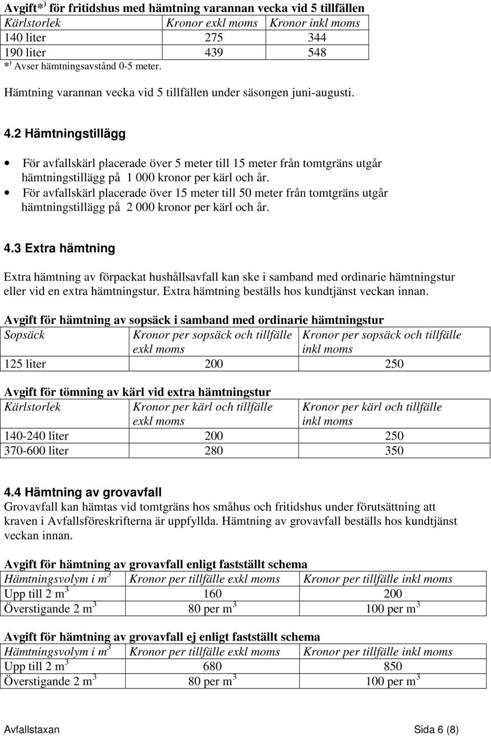 2 Hämtningstillägg För avfallskärl placerade över 5 meter till 15 meter från tomtgräns utgår hämtningstillägg på 1 000 kronor per kärl och år.