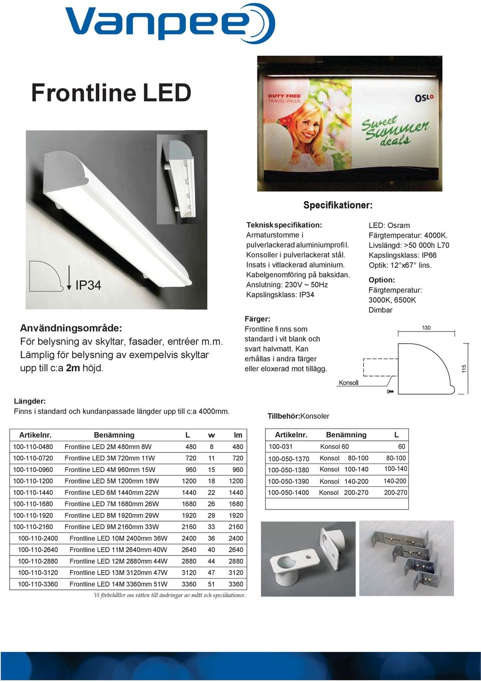 Anslutning: 230V ~ 50Hz Kapslingsklass: IP34 Färger: Frontline fi nns som standard i vit blank och svart halvmatt. Kan erhållas i andra färger eller eloxerad mot tillägg.