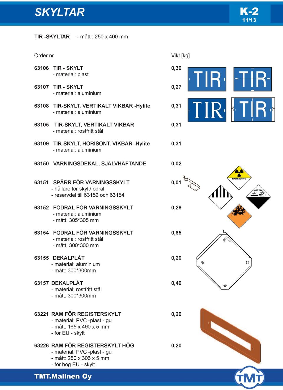 VIKBAR -Hylite 0,31 63150 VARNINGSDEKAL, SJÄLVHÄFTANDE 0,02 63151 SPÄRR FÖR VARNINGSSKYLT 0,01 - hållare för skylt/fodral - reservdel till 63152 och 63154 63152 FODRAL FÖR VARNINGSSKYLT 0,28 - mått: