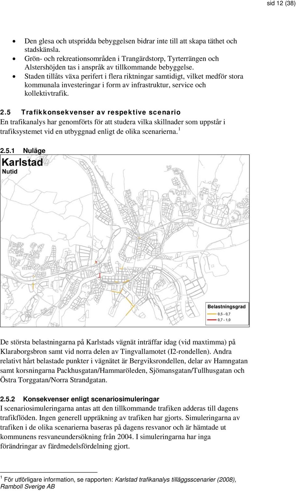 Staden tillåts växa perifert i flera riktningar samtidigt, vilket medför stora kommunala investeringar i form av infrastruktur, service och kollektivtrafik. 2.