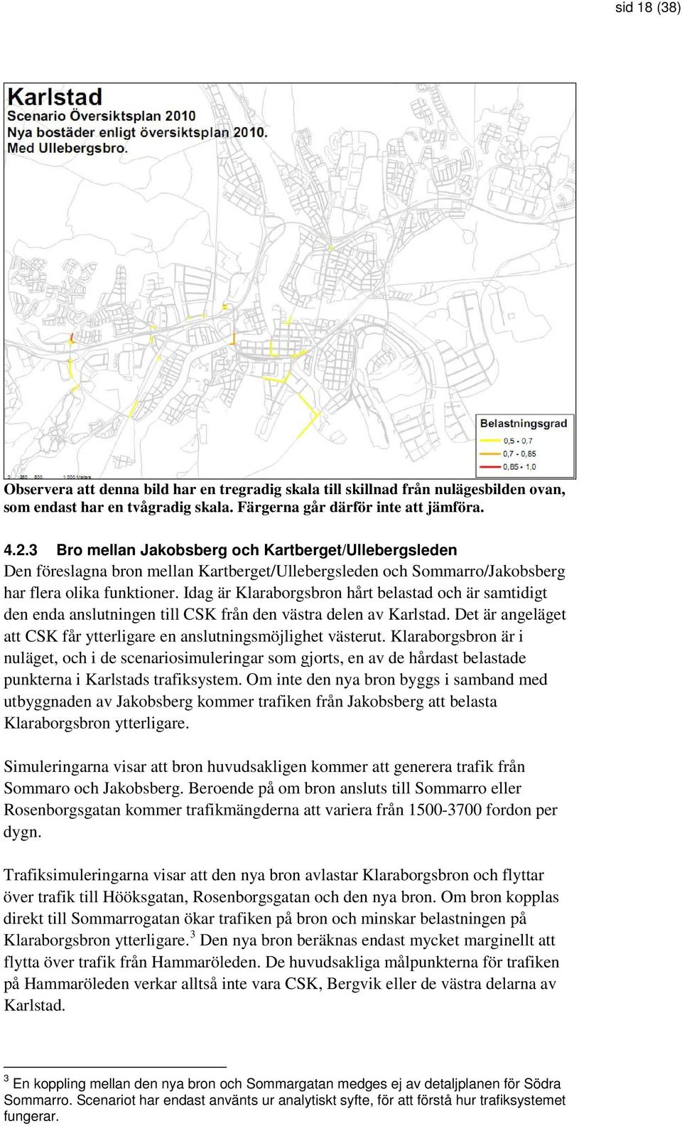 Idag är Klaraborgsbron hårt belastad och är samtidigt den enda anslutningen till CSK från den västra delen av Karlstad. Det är angeläget att CSK får ytterligare en anslutningsmöjlighet västerut.
