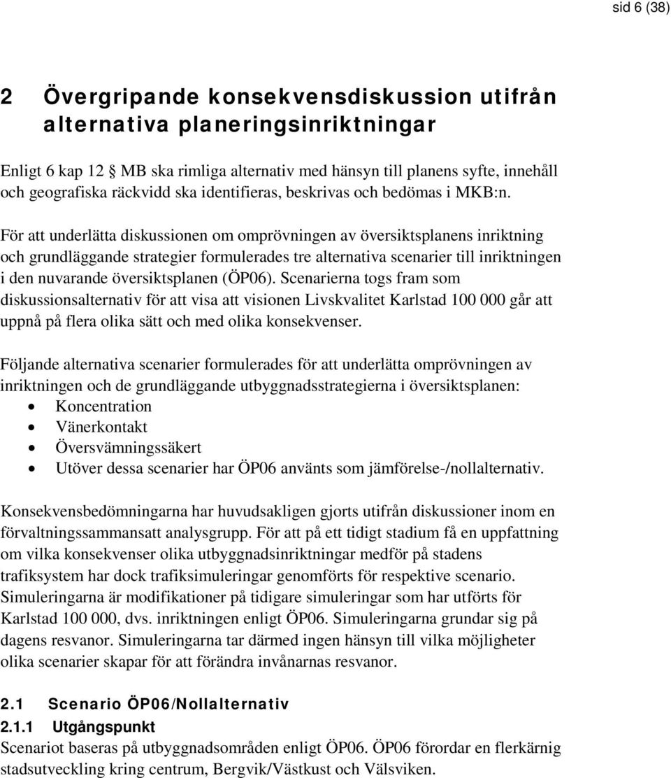 För att underlätta diskussionen om omprövningen av översiktsplanens inriktning och grundläggande strategier formulerades tre alternativa scenarier till inriktningen i den nuvarande översiktsplanen