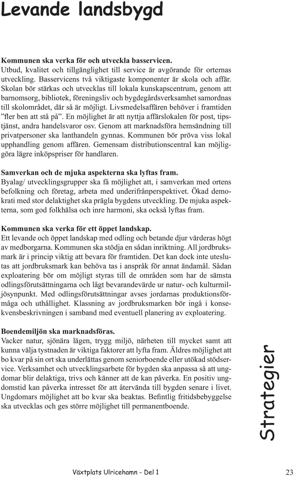 Skolan bör stärkas och utvecklas till lokala kunskapscentrum, genom att barnomsorg, bibliotek, föreningsliv och bygdegårdsverksamhet samordnas till skolområdet, där så är möjligt.