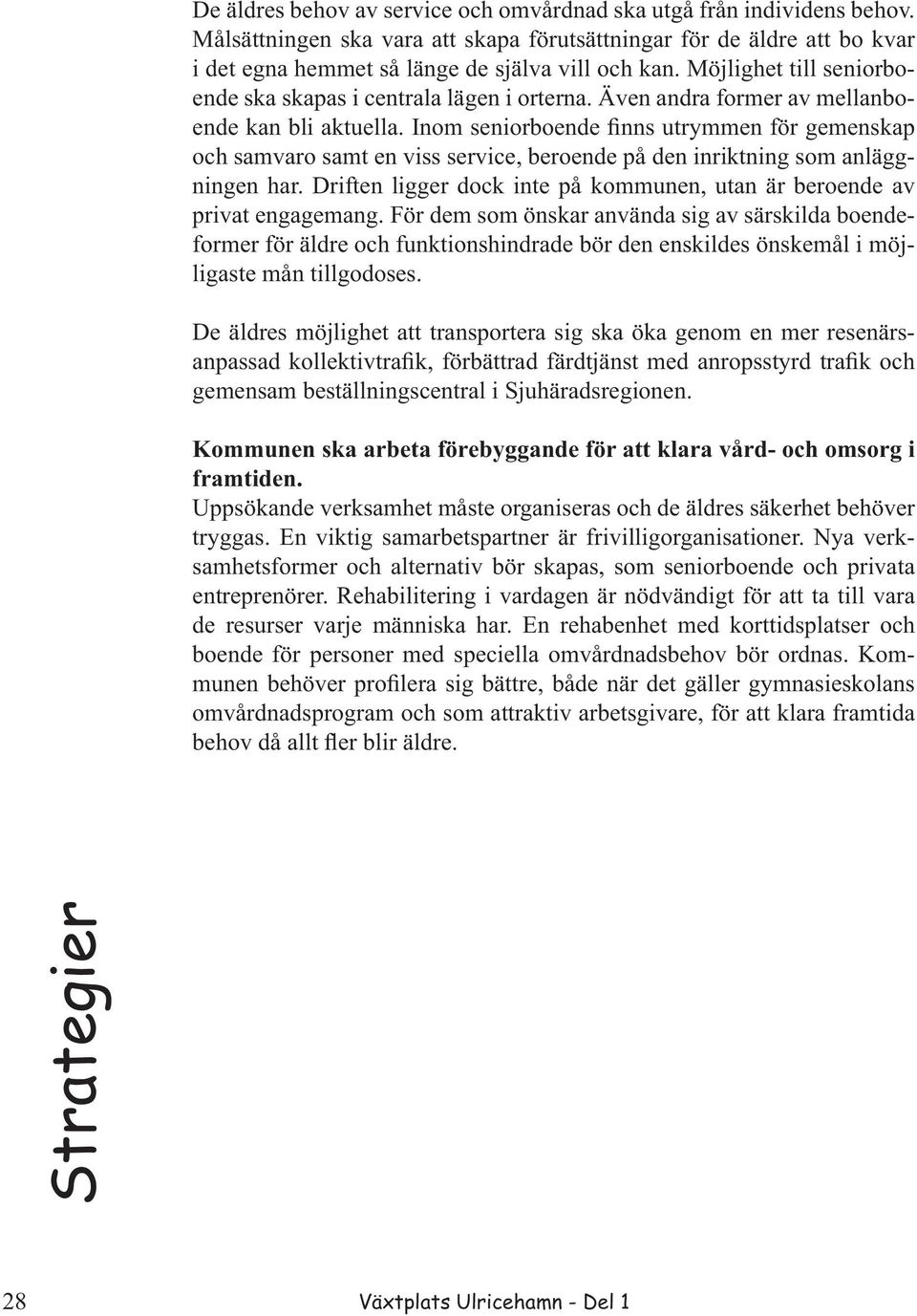 Inom seniorboende finns utrymmen för gemenskap och samvaro samt en viss service, beroende på den inriktning som anläggningen har.