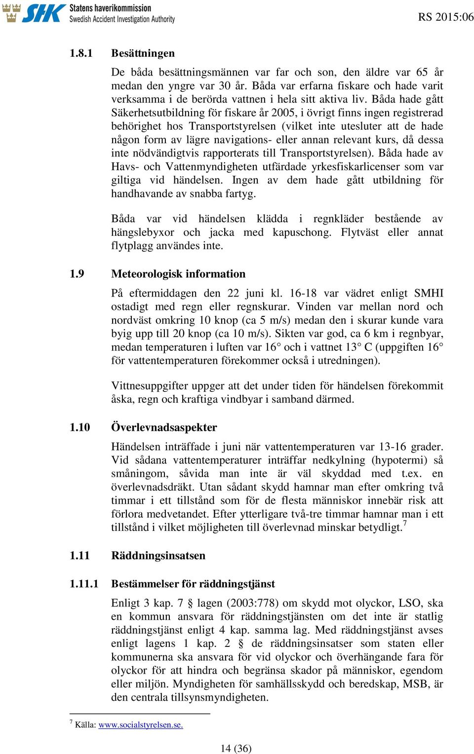 Båda hade gått Säkerhetsutbildning för fiskare år 2005, i övrigt finns ingen registrerad behörighet hos Transportstyrelsen (vilket inte utesluter att de hade någon form av lägre navigations- eller