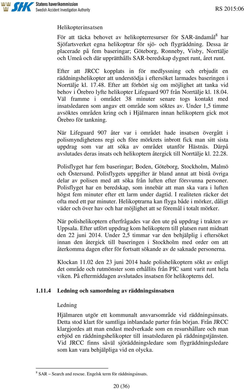 Efter att JRCC kopplats in för medlyssning och erbjudit en räddningshelikopter att understödja i eftersöket larmades baseringen i Norrtälje kl. 17.48.