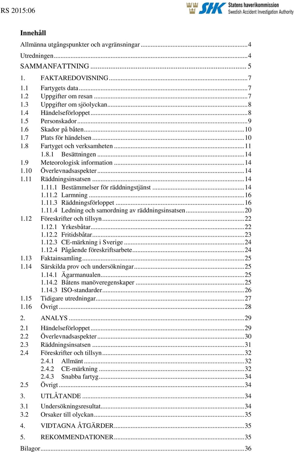 9 Meteorologisk information... 14 1.10 Överlevnadsaspekter... 14 1.11 Räddningsinsatsen... 14 1.11.1 Bestämmelser för räddningstjänst... 14 1.11.2 Larmning... 16 1.11.3 Räddningsförloppet... 16 1.11.4 Ledning och samordning av räddningsinsatsen.