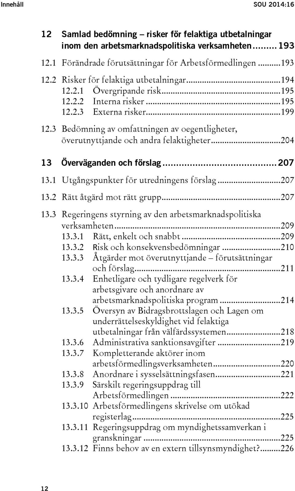 .. 204 13 Överväganden och förslag... 207 13.1 Utgångspunkter för utredningens förslag... 207 13.2 Rätt åtgärd mot rätt grupp... 207 13.3 Regeringens styrning av den arbetsmarknadspolitiska verksamheten.