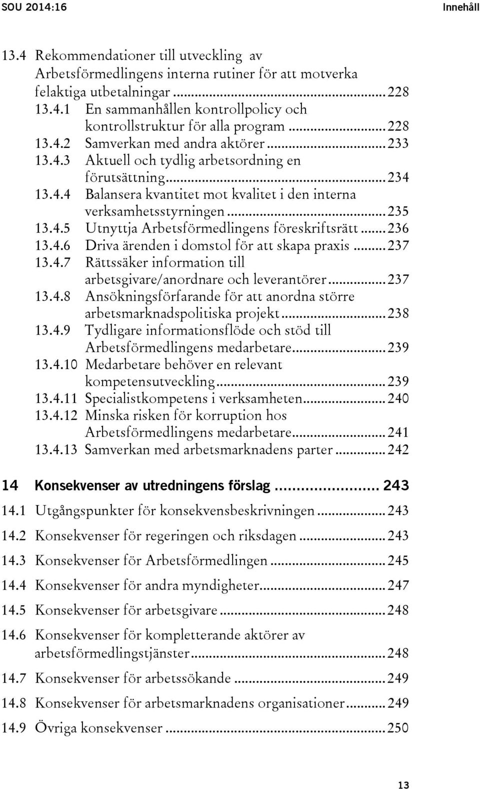 4.5 Utnyttja Arbetsförmedlingens föreskriftsrätt... 236 13.4.6 Driva ärenden i domstol för att skapa praxis... 237 13.4.7 Rättssäker information till arbetsgivare/anordnare och leverantörer... 237 13.4.8 Ansökningsförfarande för att anordna större arbetsmarknadspolitiska projekt.