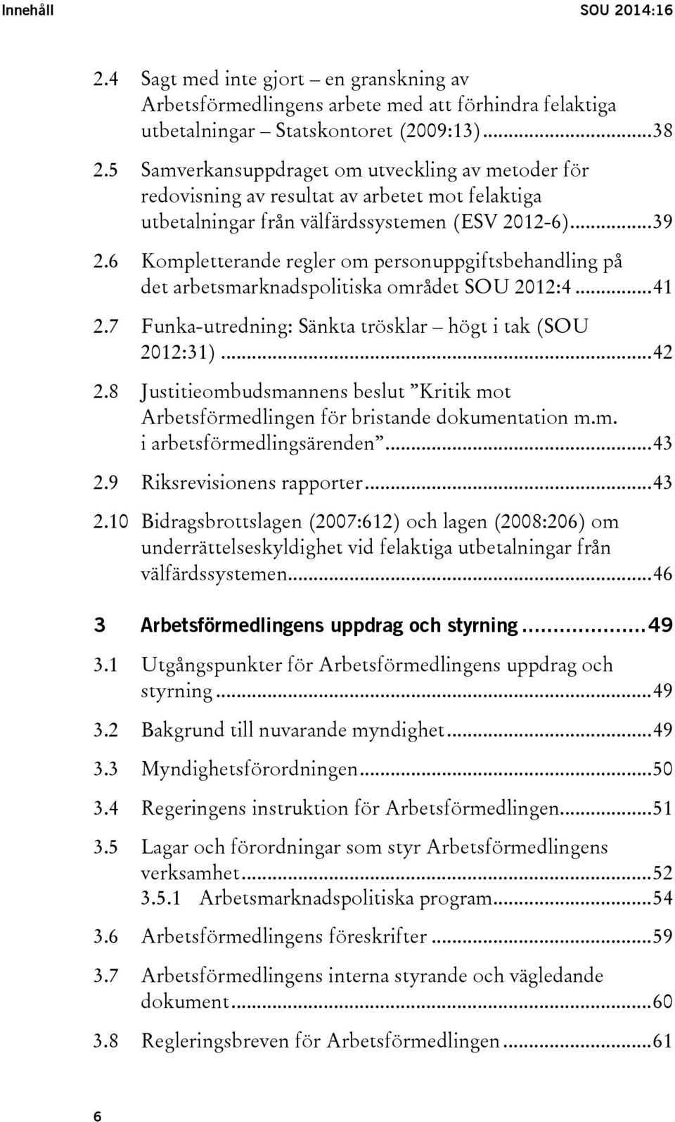 6 Kompletterande regler om personuppgiftsbehandling på det arbetsmarknadspolitiska området SOU 2012:4... 41 2.7 Funka-utredning: Sänkta trösklar högt i tak (SOU 2012:31)... 42 2.