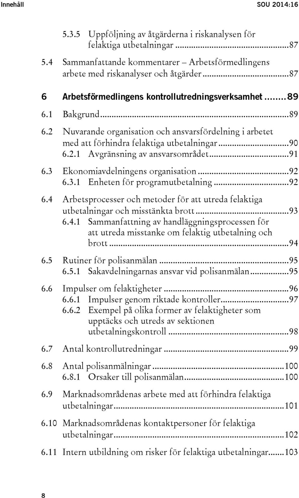 .. 91 6.3 Ekonomiavdelningens organisation... 92 6.3.1 Enheten för programutbetalning... 92 6.4 Arbetsprocesser och metoder för att utreda felaktiga utbetalningar och misstänkta brott... 93 6.4.1 Sammanfattning av handläggningsprocessen för att utreda misstanke om felaktig utbetalning och brott.