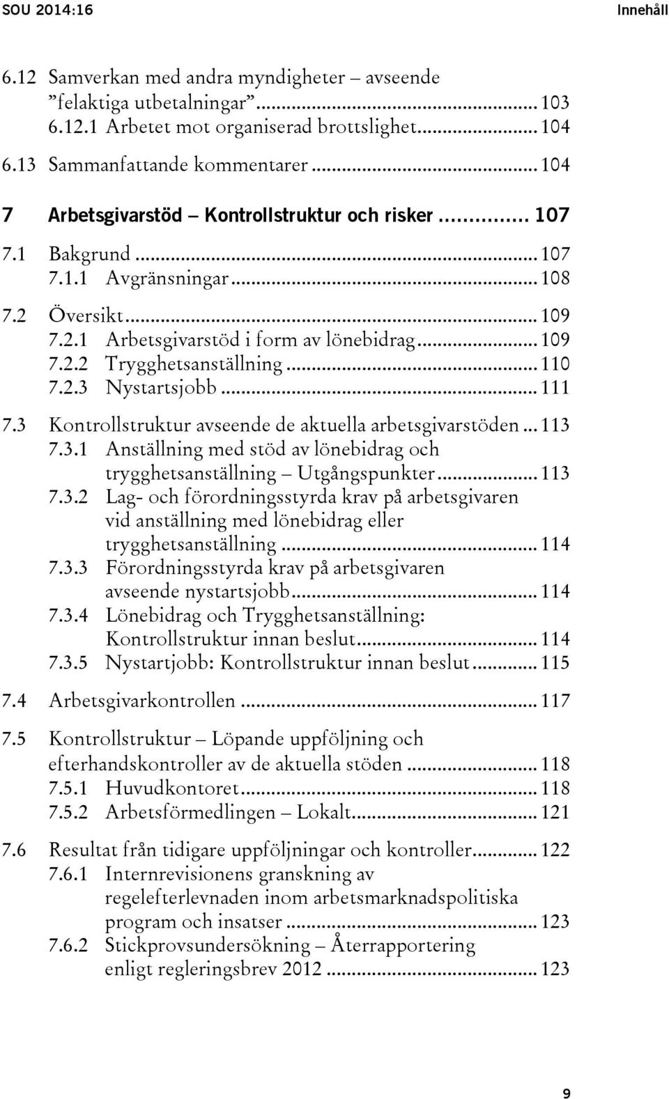 .. 110 7.2.3 Nystartsjobb... 111 7.3 Kontrollstruktur avseende de aktuella arbetsgivarstöden... 113 7.3.1 Anställning med stöd av lönebidrag och trygghetsanställning Utgångspunkter... 113 7.3.2 Lag- och förordningsstyrda krav på arbetsgivaren vid anställning med lönebidrag eller trygghetsanställning.