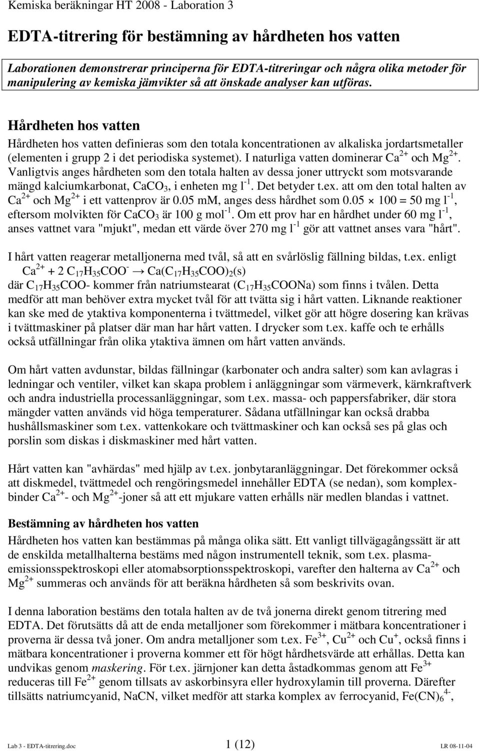 Hårdheten hos vatten Hårdheten hos vatten definieras som den totala koncentrationen av alkaliska jordartsmetaller (elementen i grupp 2 i det periodiska systemet).