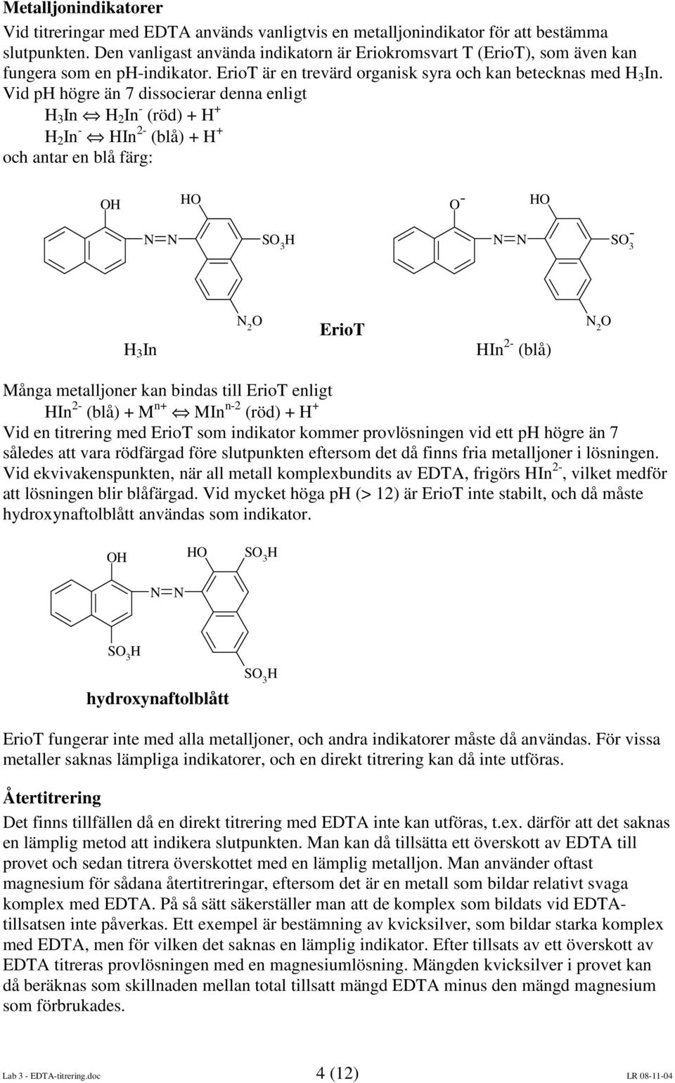 Vid ph högre än 7 dissocierar denna enligt H 3 In H 2 In - (röd) + H + H 2 In - HIn 2- (blå) + H + och antar en blå färg: H H - H S 3 H S - 3 H 3 In 2 ErioT HIn 2- (blå) 2 Många metalljoner kan