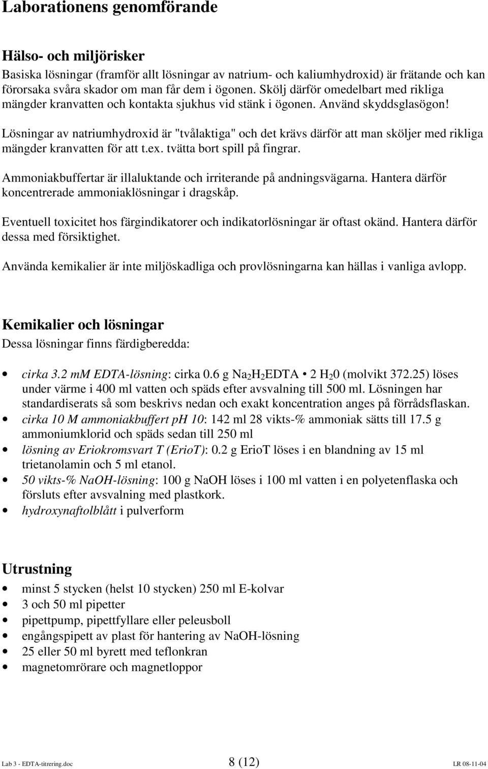 Lösningar av natriumhydroxid är "tvålaktiga" och det krävs därför att man sköljer med rikliga mängder kranvatten för att t.ex. tvätta bort spill på fingrar.