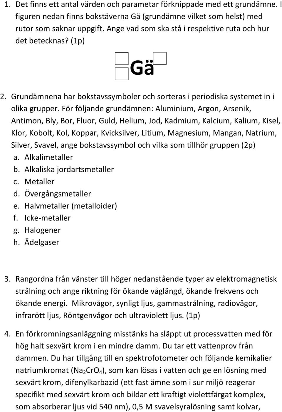 För följande grundämnen: Aluminium, Argon, Arsenik, Antimon, Bly, Bor, Fluor, Guld, Helium, Jod, Kadmium, Kalcium, Kalium, Kisel, Klor, Kobolt, Kol, Koppar, Kvicksilver, Litium, Magnesium, Mangan,