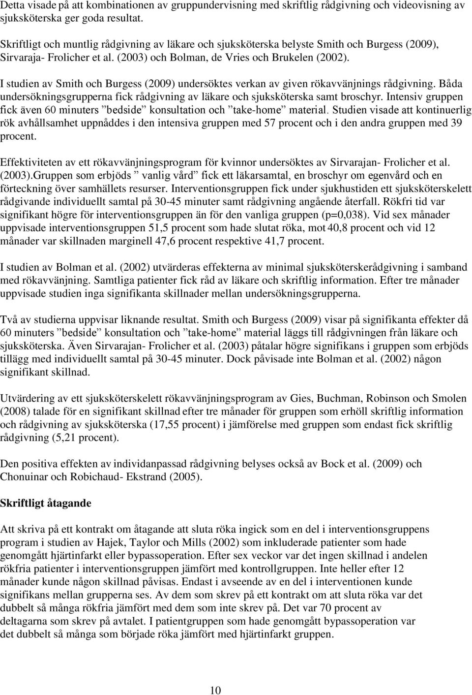 I studien av Smith och Burgess (2009) undersöktes verkan av given rökavvänjnings rådgivning. Båda undersökningsgrupperna fick rådgivning av läkare och sjuksköterska samt broschyr.