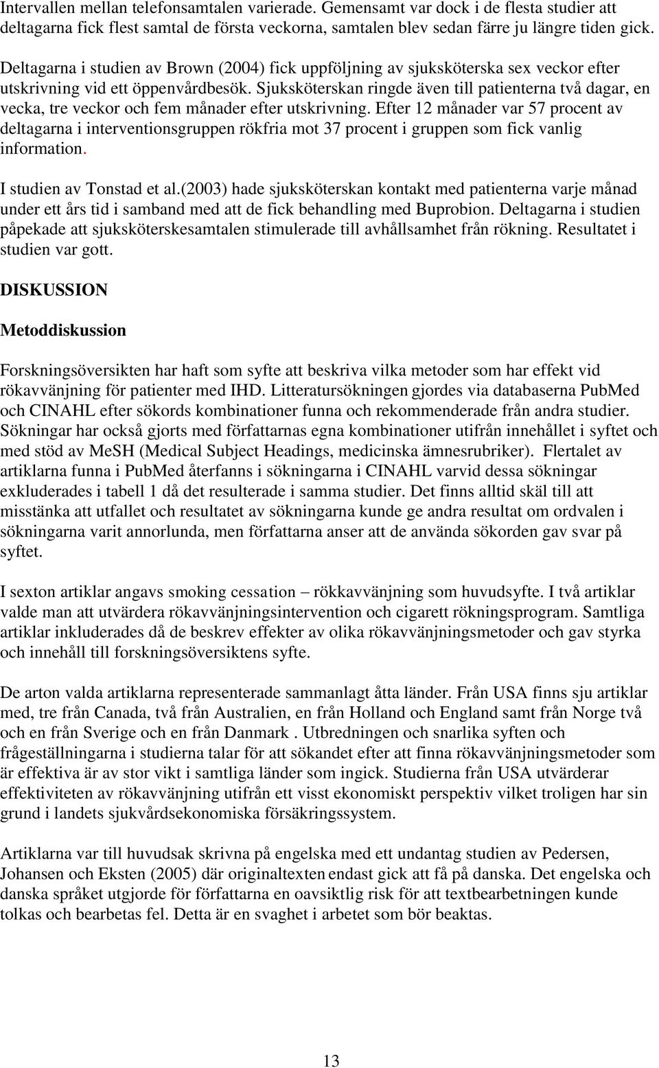 Sjuksköterskan ringde även till patienterna två dagar, en vecka, tre veckor och fem månader efter utskrivning.