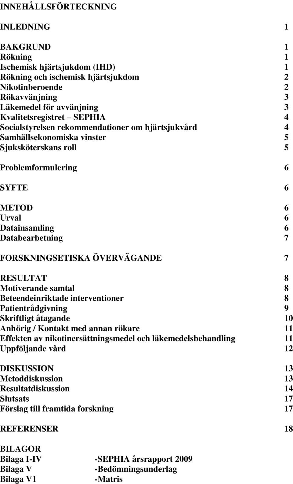 Databearbetning 7 FORSKNINGSETISKA ÖVERVÄGANDE 7 RESULTAT 8 Motiverande samtal 8 Beteendeinriktade interventioner 8 Patientrådgivning 9 Skriftligt åtagande 10 Anhörig / Kontakt med annan rökare 11
