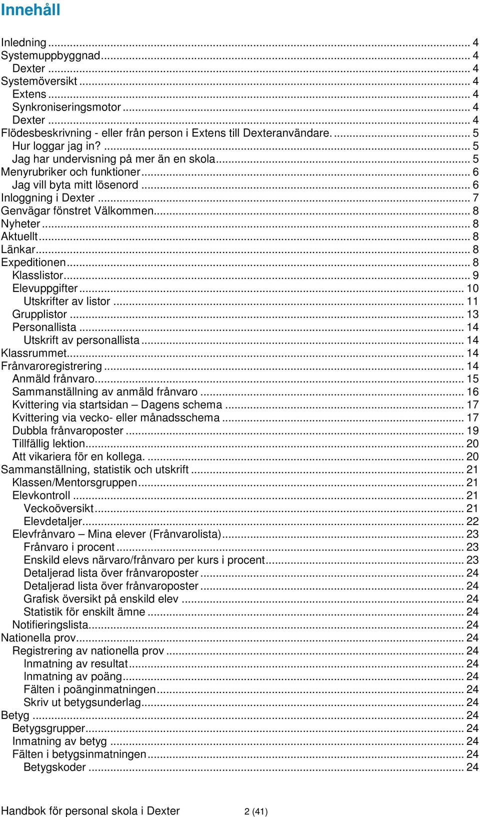 .. 8 Nyheter... 8 Aktuellt... 8 Länkar... 8 Expeditionen... 8 Klasslistor... 9 Elevuppgifter... 10 Utskrifter av listor... 11 Grupplistor... 13 Personallista... 14 Utskrift av personallista.