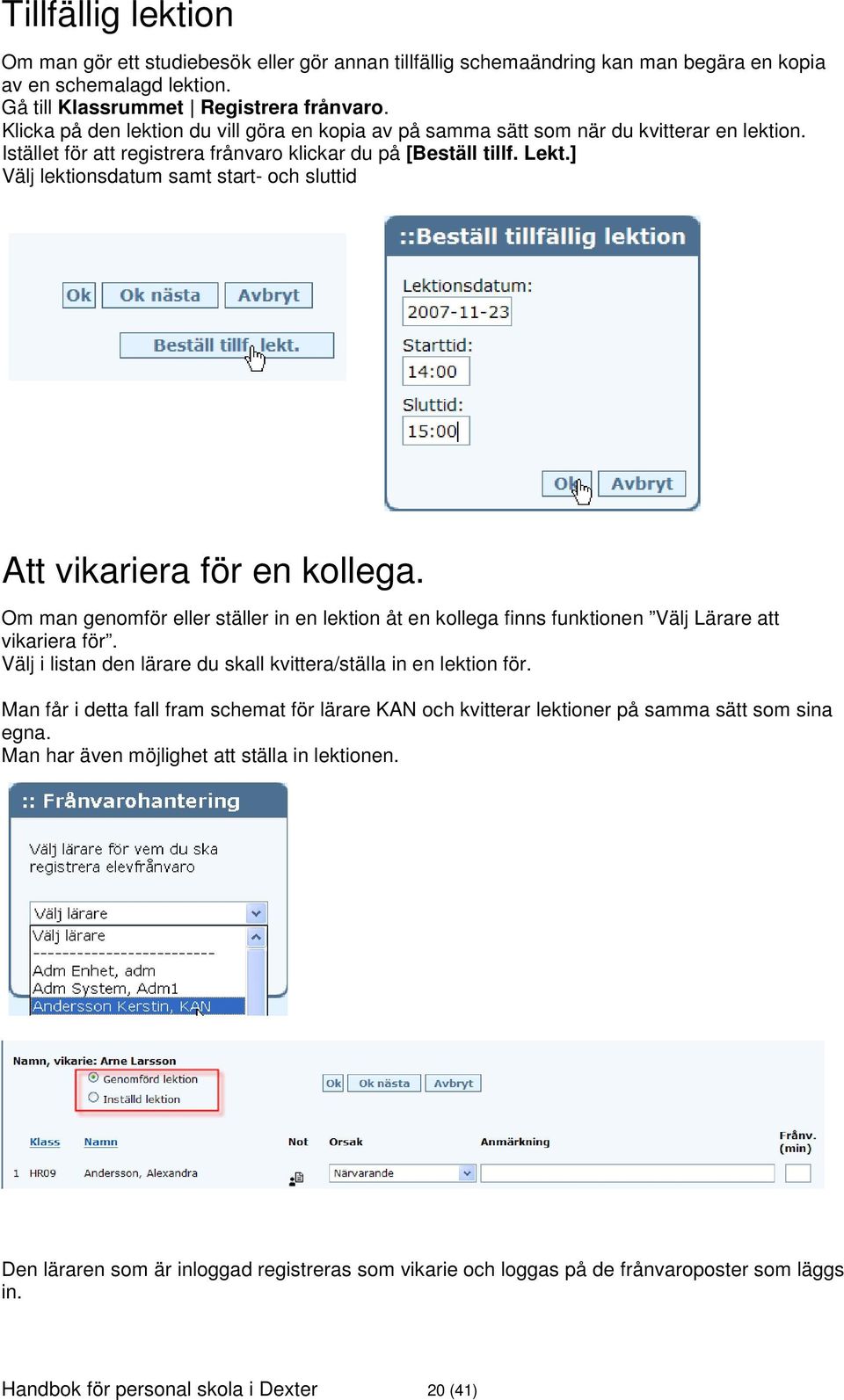 ] Välj lektionsdatum samt start- och sluttid Att vikariera för en kollega. Om man genomför eller ställer in en lektion åt en kollega finns funktionen Välj Lärare att vikariera för.